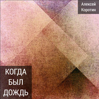 Когда был дождь - Алексей Коротин