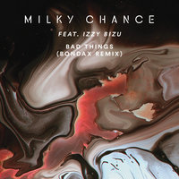 Bad Things - Milky Chance, Izzy Bizu, Bondax