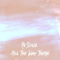 All the Way There - rx Soul