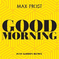 Good Morning - Max Frost, Just Kiddin