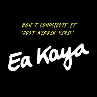 Don't Complicate It - Ea Kaya, Just Kiddin