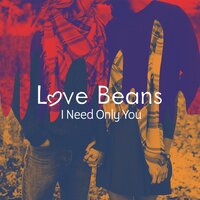 I Need Only You - Love Beans