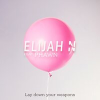 Lay Down Your Weapons - Elijah N, Phawn