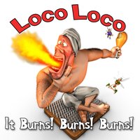 It Burns! Burns! Burns! - Loco Loco