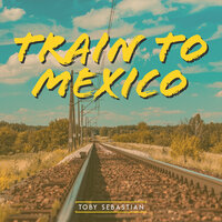 Train To Mexico - Toby Sebastian