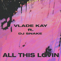 All This Lovin - Vlade Kay, DJ Snake