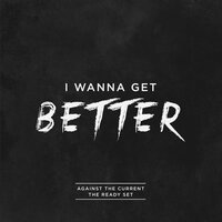 I Wanna Get Better - Against the Current, The Ready Set