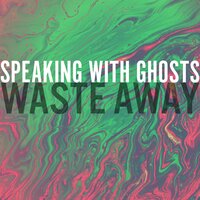 Waste Away - Speaking With Ghosts