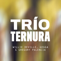 Trío Ternura - Willie Deville, Gegga, Gregory Palencia