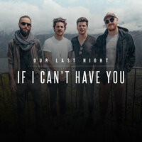 If I Can't Have You - Our Last Night