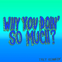 Why You Doin' So Much? - Trey Kennedy