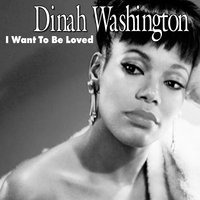 I Want To Be Loved - Dinah Washington