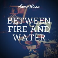 Between Fire and Water - Hank Snow, 4