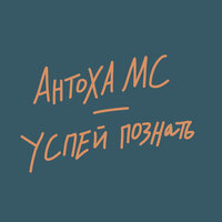 Успей познать - Антоха МС