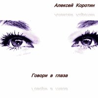 Говори в глаза - Алексей Коротин