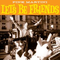 Let's Be Friends - Pink Martini