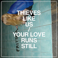 Your Love Runs Still - Thieves Like Us