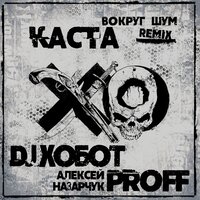 Вокруг шум - Каста, Dj Хобот, Алексей PROFF Назарчук