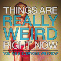 Things Are Really Weird Right Now - You, Me, And Everyone We Know