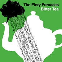 Bitter Tea - The Fiery Furnaces