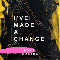 I've Made a Change - Anya Marina