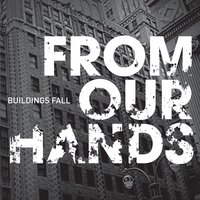 Buildings Fall - From Our Hands