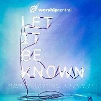 Let It Be Known - Worship Central, Tim Hughes