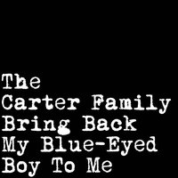 Bring Back My Blues-Eyed Boy to Me - The Carter Family