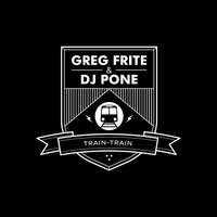 Train Train - Greg Frite, DJ Pone