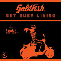 Get Busy Living - GoldFish