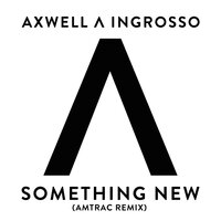 Something New - Axwell /\ Ingrosso, Amtrac