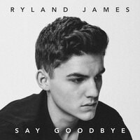 Say Goodbye - Ryland James