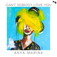 Can’t Nobody Love You - Anya Marina