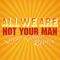 Not Your Man - All We Are, Just Kiddin