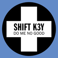 Do Me No Good - Shift K3Y