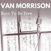 Born to Be Free - Van Morrison