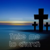 Take Me to Church - Take me to church