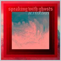 Better Days - Speaking With Ghosts