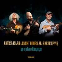 Şu Yalan Dünyaya - Ahmet Aslan, Levent Güneş, Ali Ekber Kayış