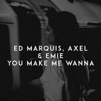 You Make Me Wanna - Ed Marquis, Axel, Emie