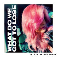 What Do We Got to Lose - Katherine McNamara