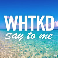 Say To Me - WHTKD