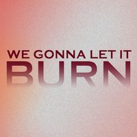We Gonna Let It Burn - GMPresents