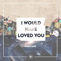 I Would Have Loved You - Subscape