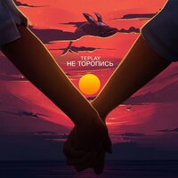 Не торопись - TEPLAY