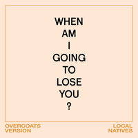 When Am I Gonna Lose You - Local Natives, Overcoats