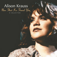 Baby, Now That I've Found You - Alison Krauss