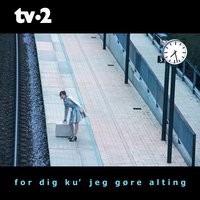 For Dig Ku' Jeg Gøre Alting - Tv-2