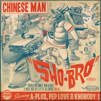 Sho-Bro - Chinese Man, Pep Love, Knobody