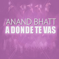 A Donde Te Vas - Anand Bhatt, Anand Bhatt1